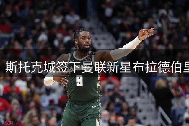 斯托克城签下曼联新星布拉德伯里